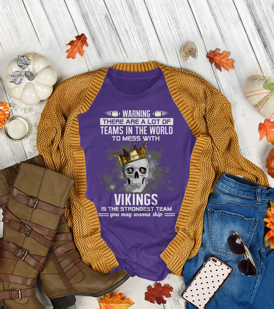Warning There Are A Lot Of Teams In The World To Mess With Vikings Is The Strongest Team You May Wanna Skip T-Shirt