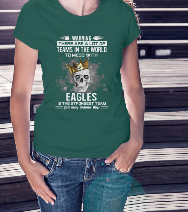Warning There Are A Lot Of Teams In The World To Mess With Eagles Is The Strongest Team You May Wanna Skip T-Shirt