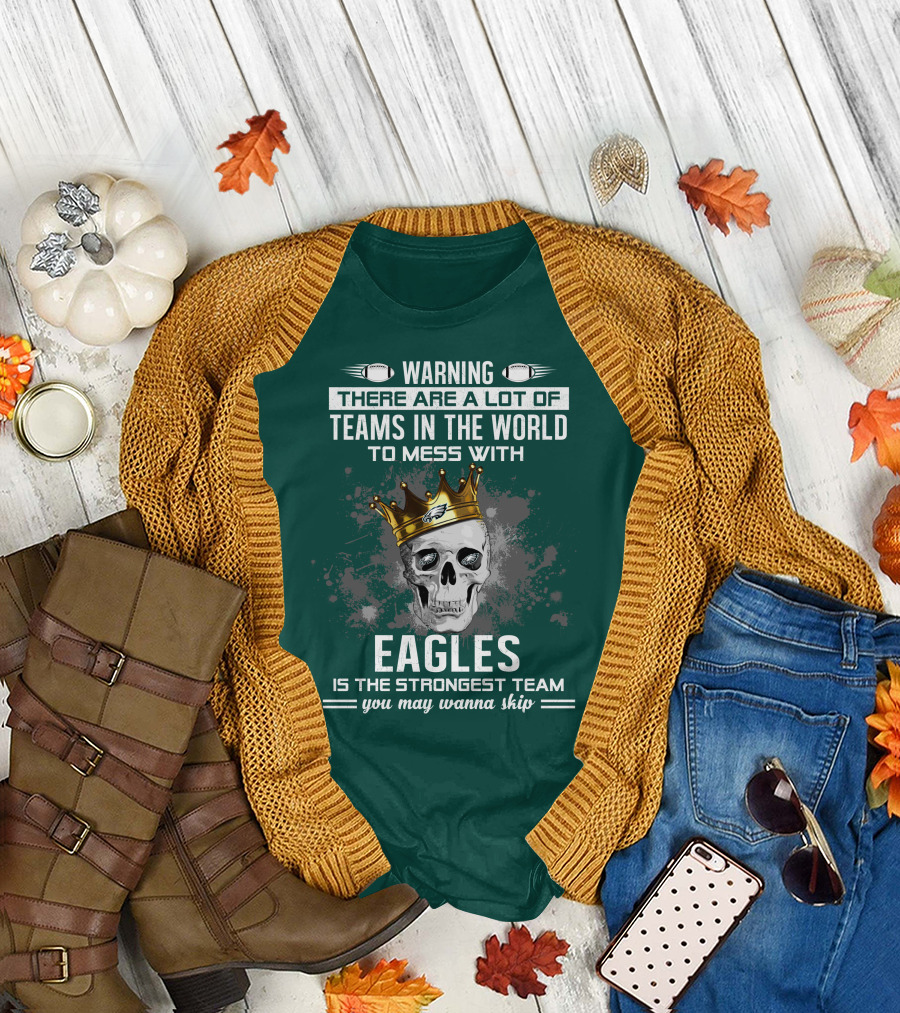 Warning There Are A Lot of Teams in the World to Mess With Eagles Is The Strongest Team You May Wanna Skip T-Shirt