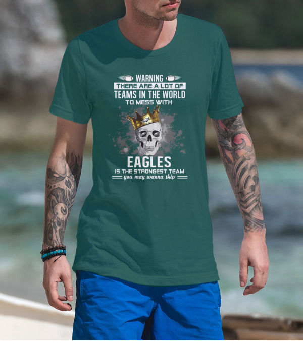 Warning There Are A Lot Of Teams In The World To Mess With Eagles Is The Strongest Team You May Wanna Skip T-Shirt
