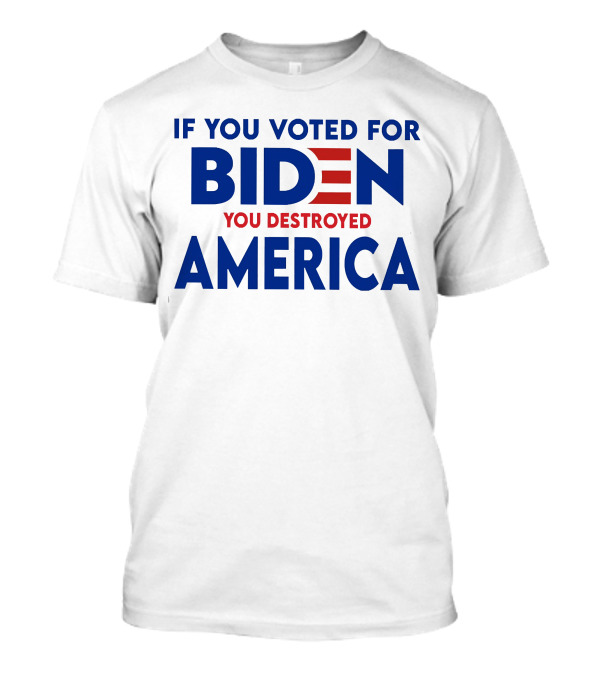 IF YOU VOTED FOR BIDEN YOU DESTROYED AMERICA T-Shirt
