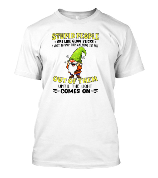 Stupid People Are Like Glow Sticks Gnome Humor T-Shirt