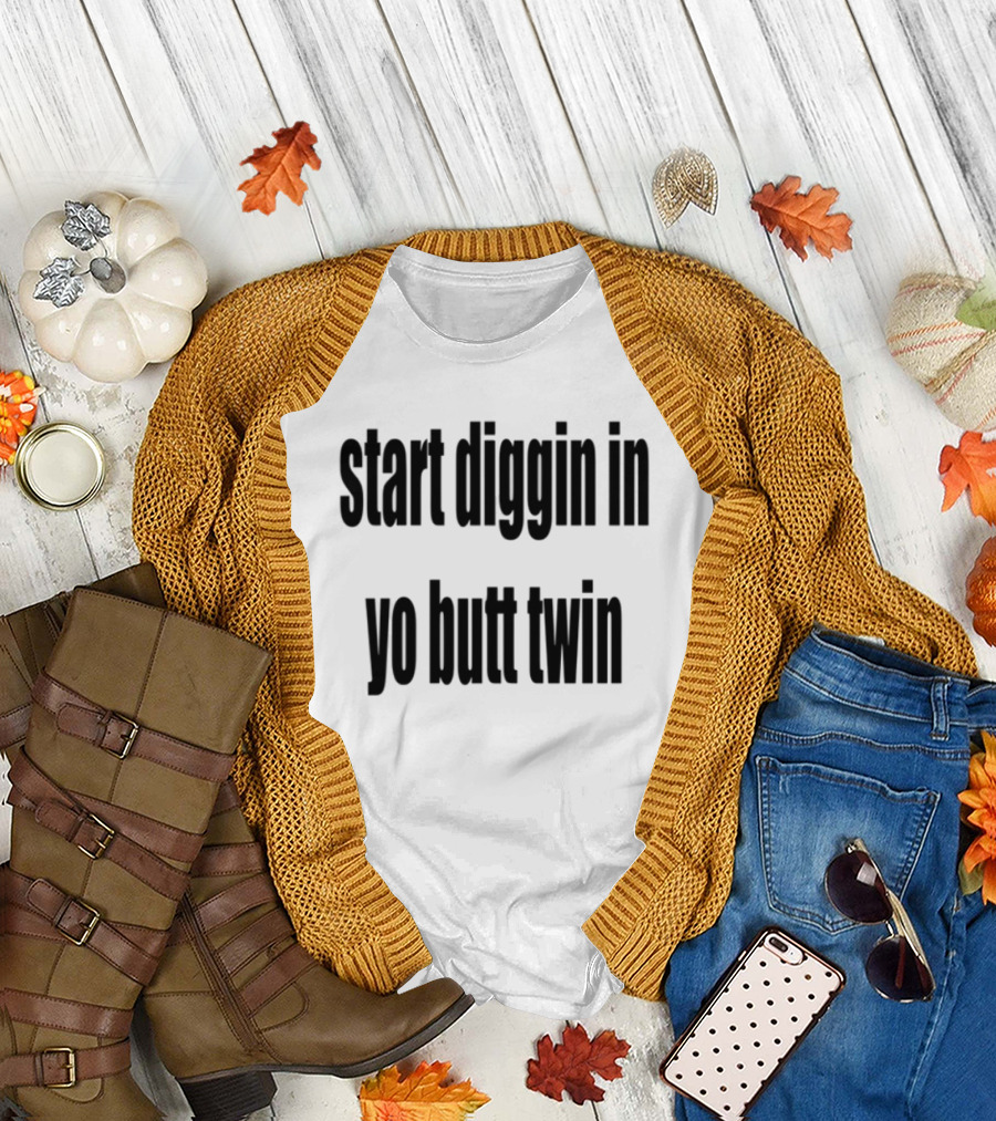 Start Diggin In Yo Butt Twin Text Style T-Shirt