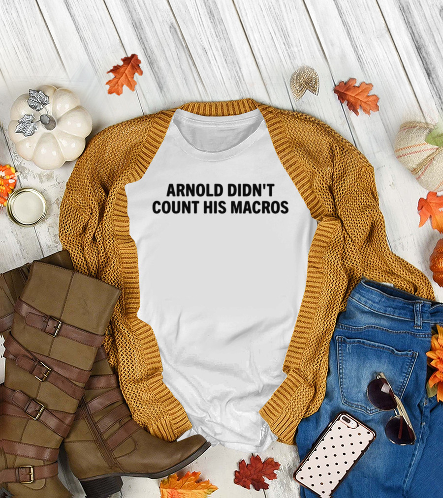 Arnold Didn't Count His Macros Gym Humor Fitness Motivation T-Shirt