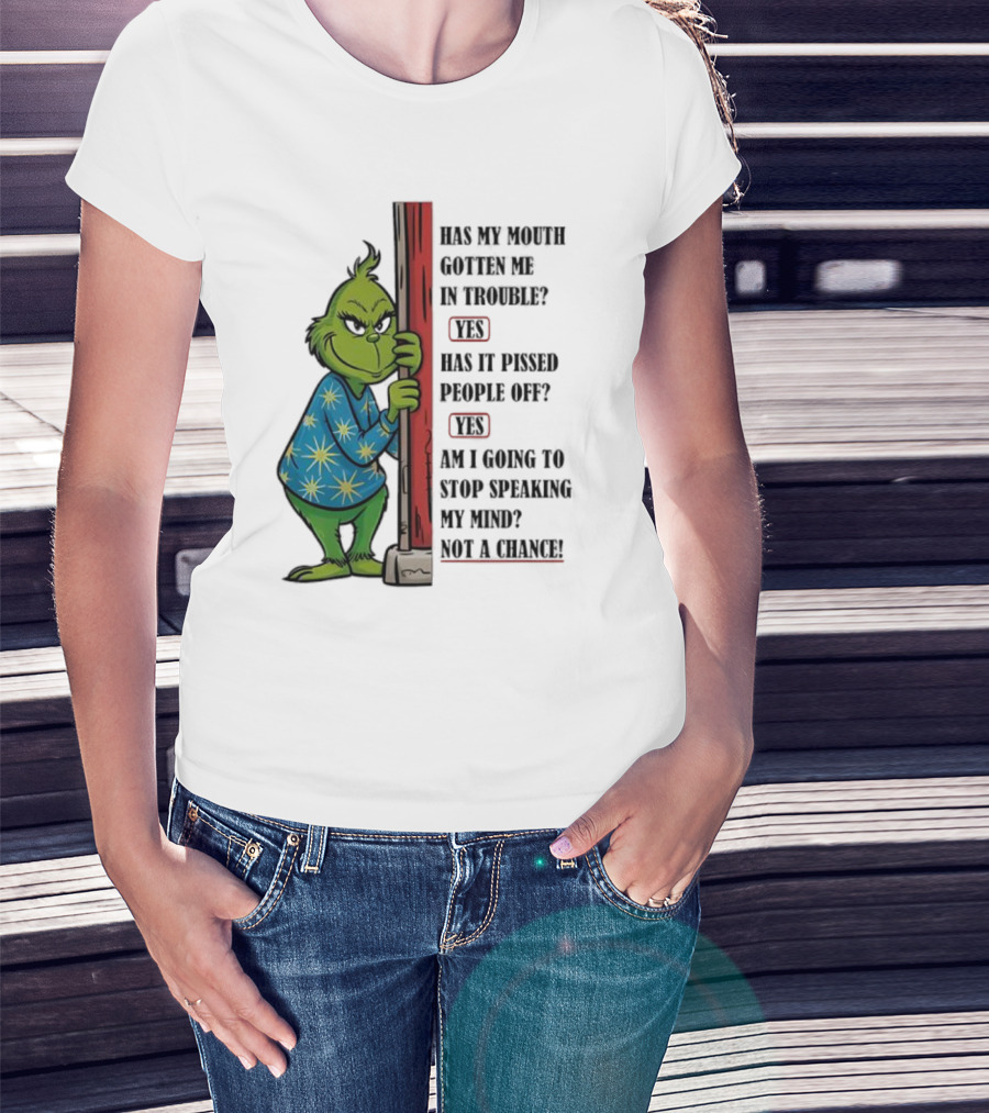 Grinch Has My Mouth Gotten Me In Trouble Has It Pissed People Off Am I Going To Stop Speaking My Mind T-Shirt