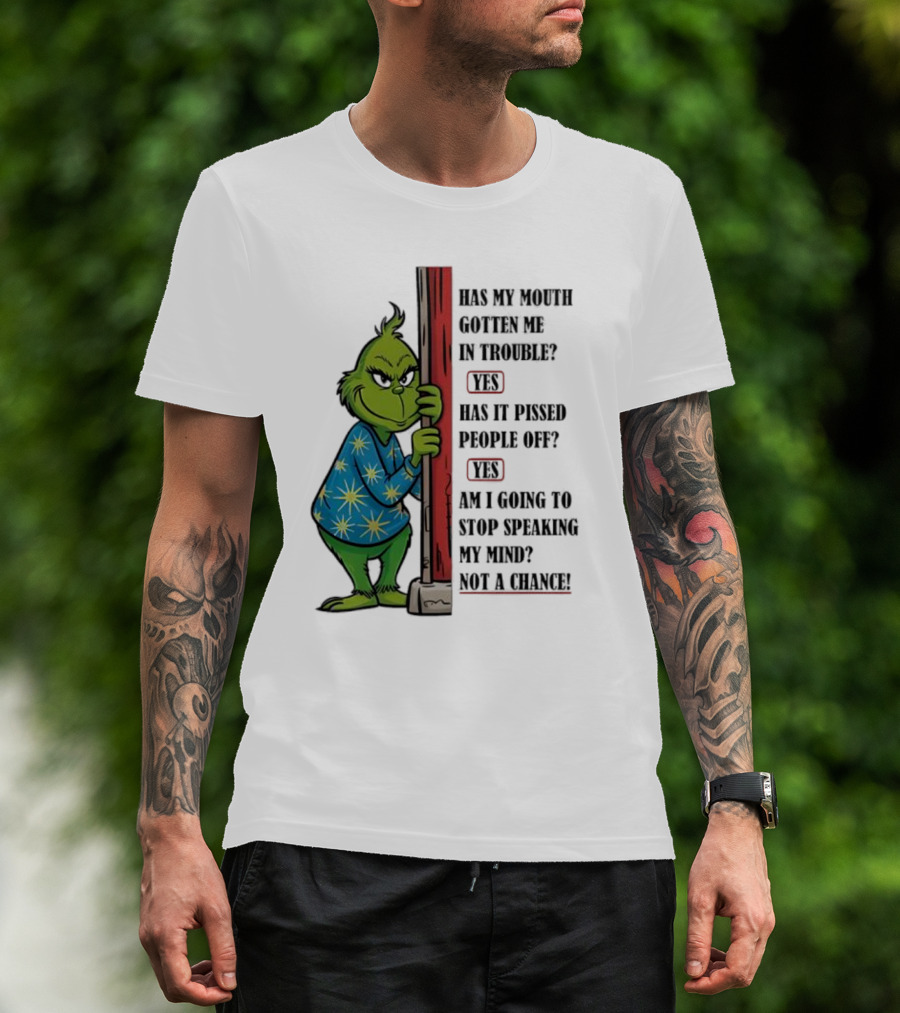 Grinch Has My Mouth Gotten Me In Trouble Has It Pissed People Off Am I Going To Stop Speaking My Mind T-Shirt