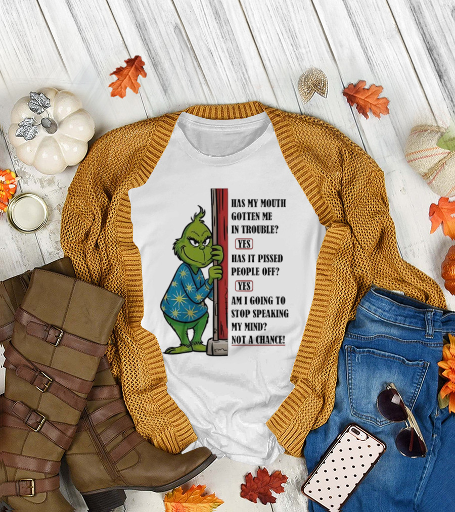 Grinch Has My Mouth Gotten Me In Trouble Has It Pissed People Off Am I Going To Stop Speaking My Mind T-Shirt