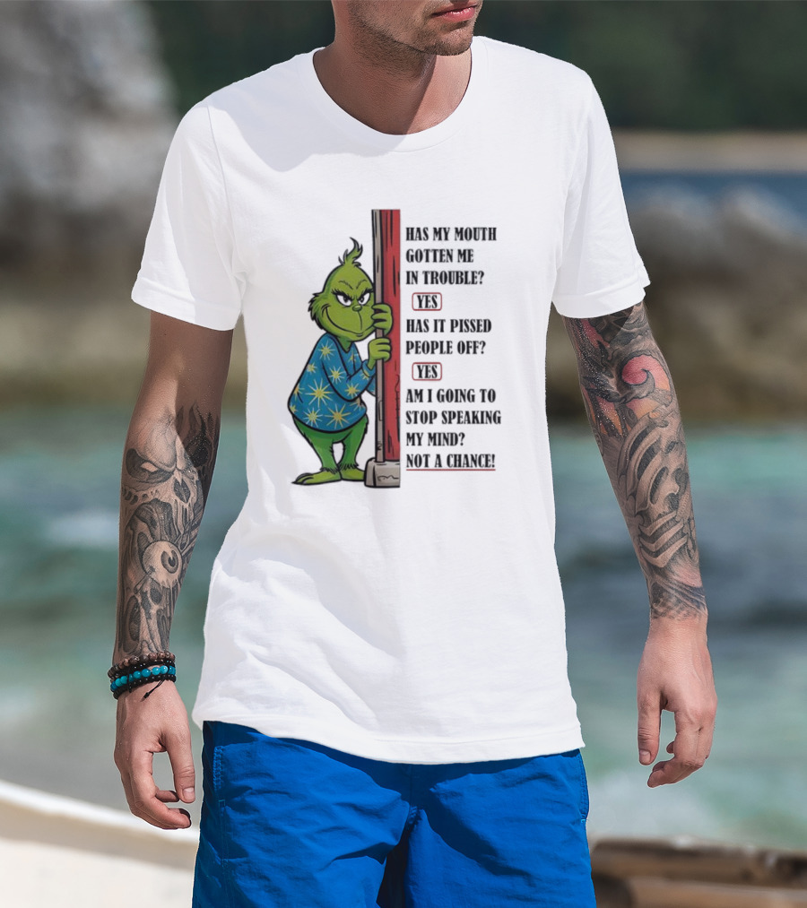 Grinch Has My Mouth Gotten Me In Trouble Has It Pissed People Off Am I Going To Stop Speaking My Mind T-Shirt