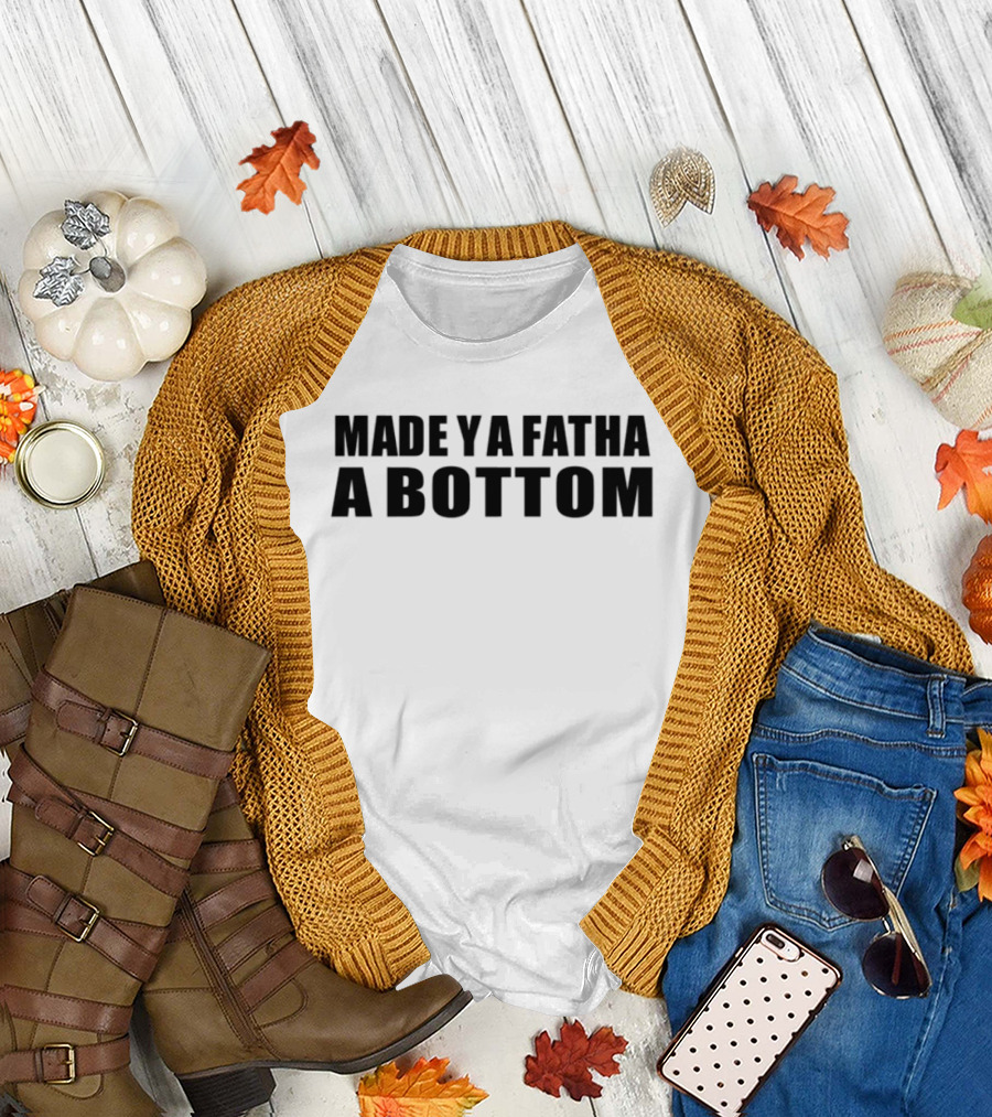 Made Ya Fatha A Bottom Sassy Statement LGBTQ+ Humor T-Shirt