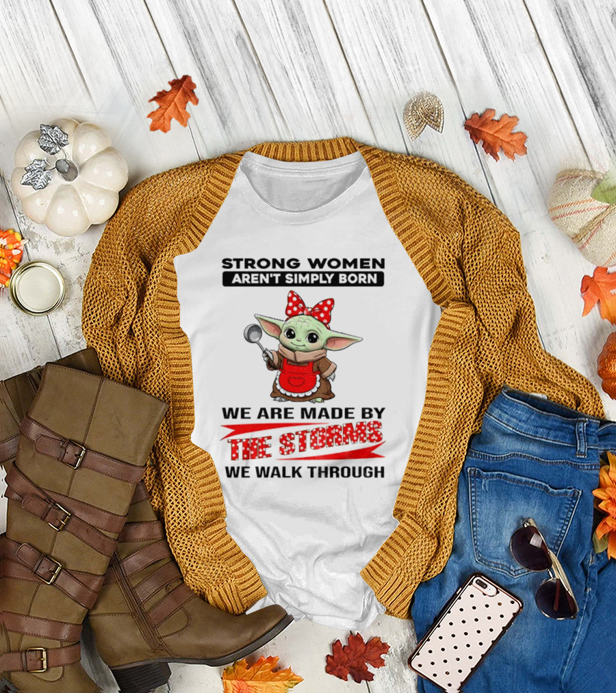 Cute Baby Yoda Strong Women Aren't Simply Born We Are Made By The Storms We Walk Through T-Shirt