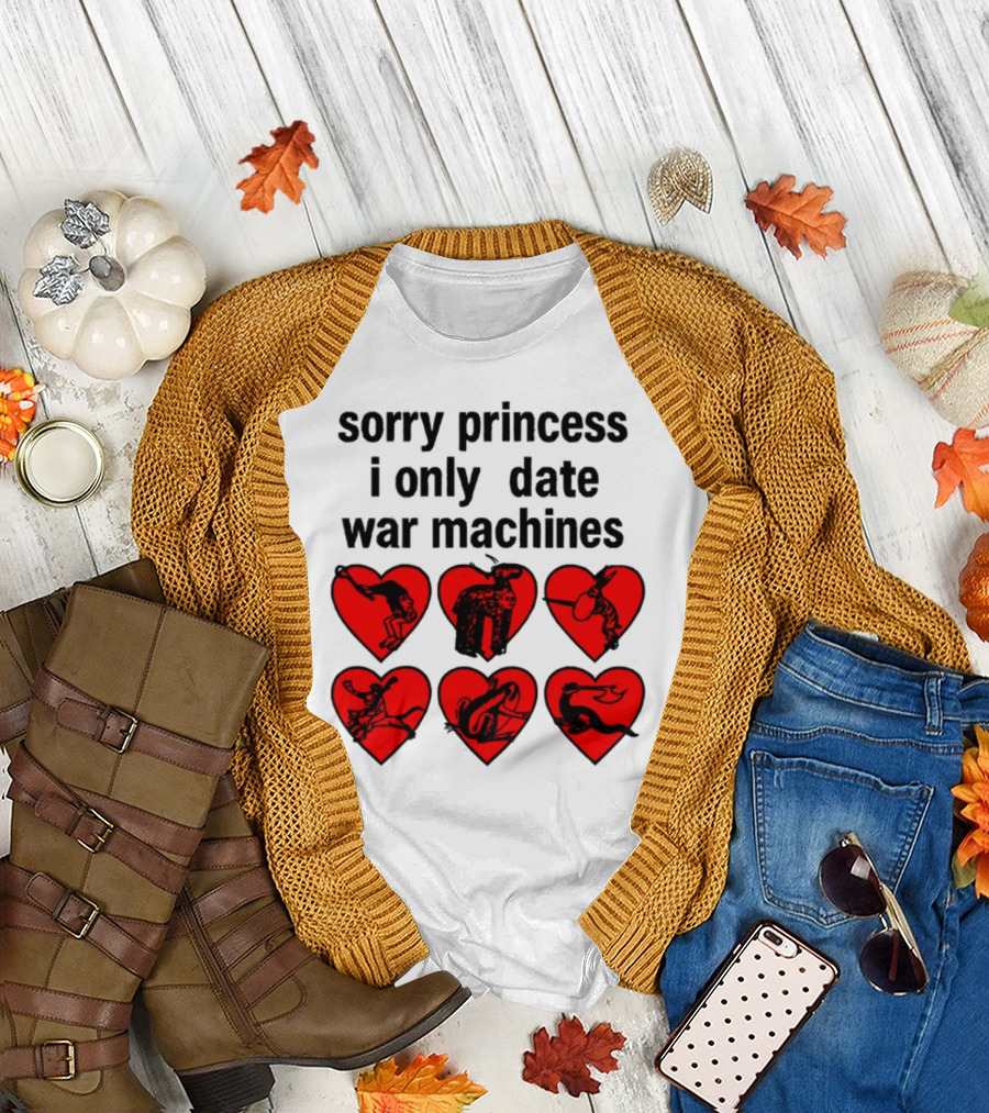 Sorry Princess I Only Date War Machines Hearts And Medieval Imagery T-Shirt