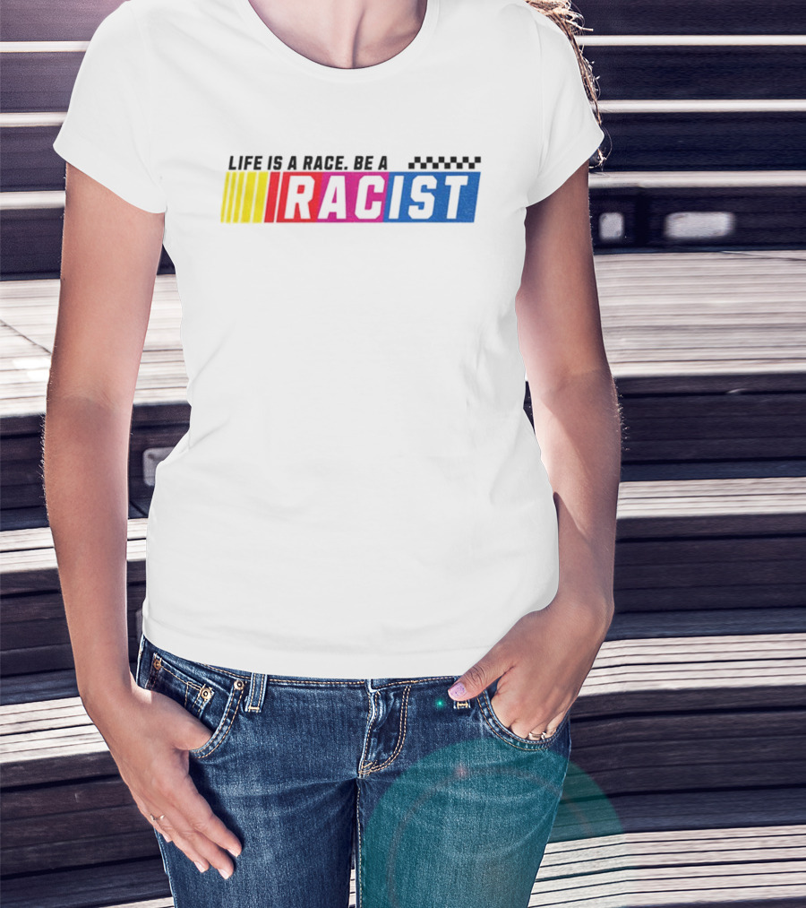Life Is A Race Be A Racist Racing Colors T-Shirt