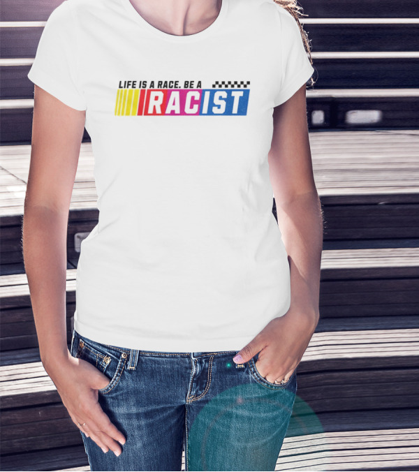 Life Is A Race Be A Racist Racing Colors T-Shirt