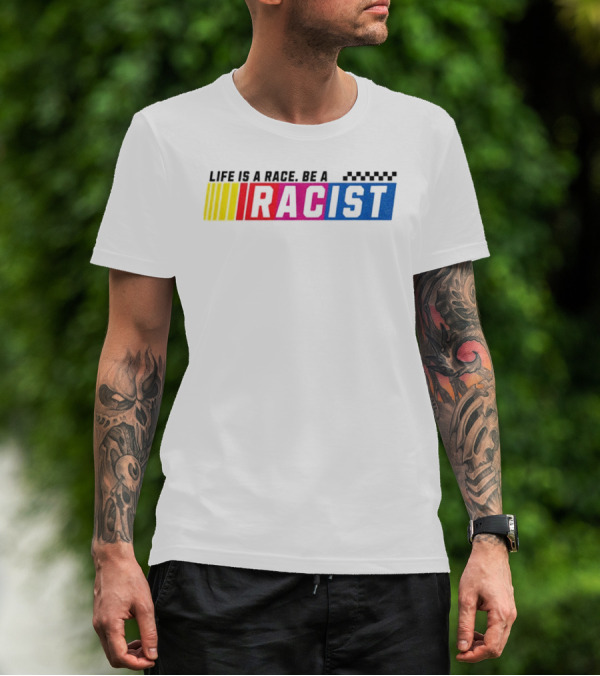 Life Is A Race Be A Racist Racing Colors T-Shirt