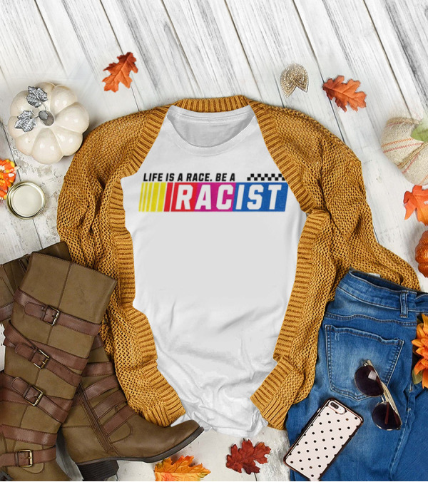 Life Is A Race Be A Racist Racing Colors T-Shirt