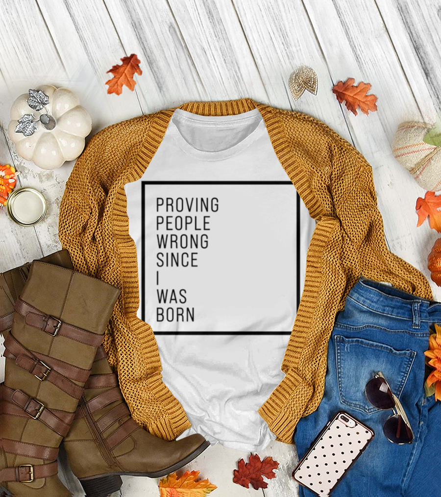 Proving People Wrong Since I Was Born Resilient Attitude Confidence Motivation T-Shirt