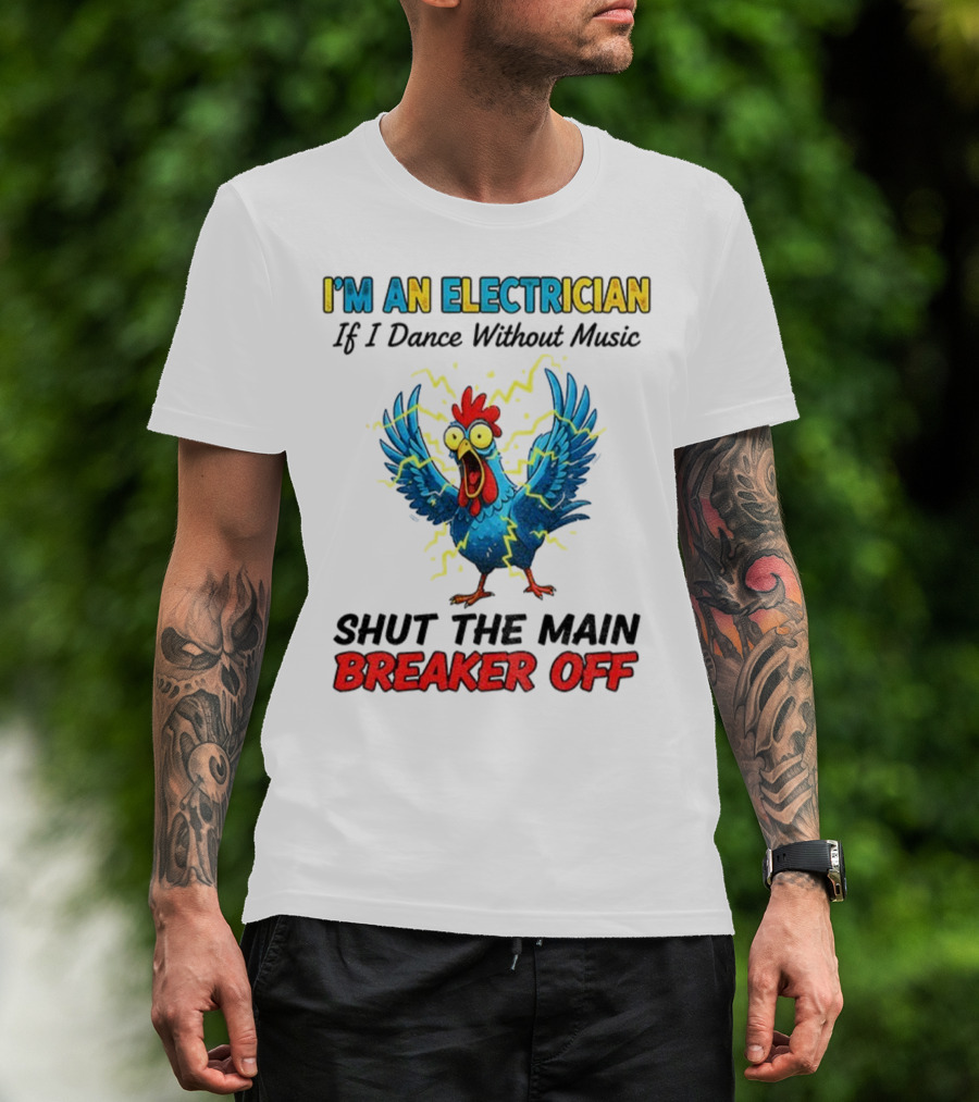 I'm An Electrician Chicken Storm Dance Without Music Shut The Main Breaker Off T-Shirt
