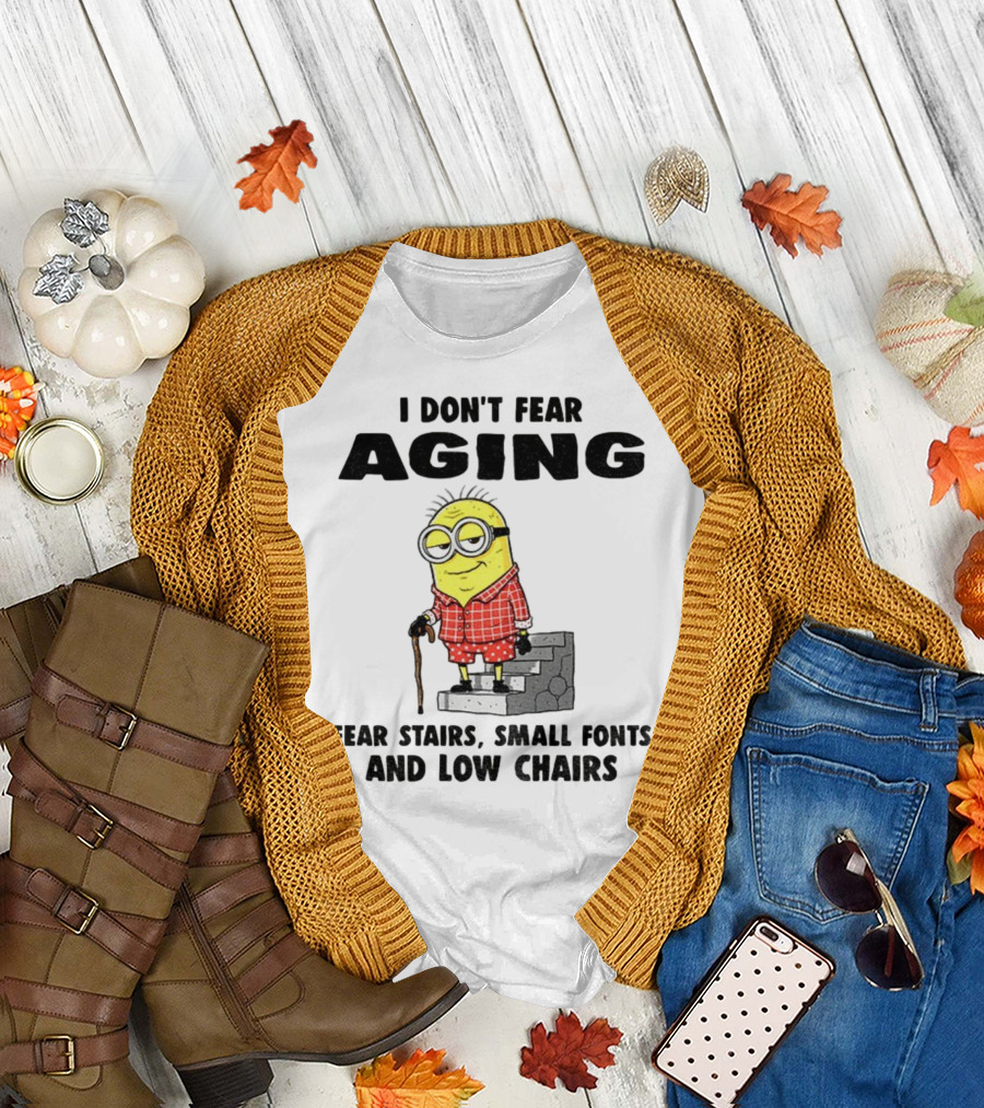 Minion Humor I Don't Fear Aging I Fear Stairs Small Fonts and Low Chairs T-Shirt