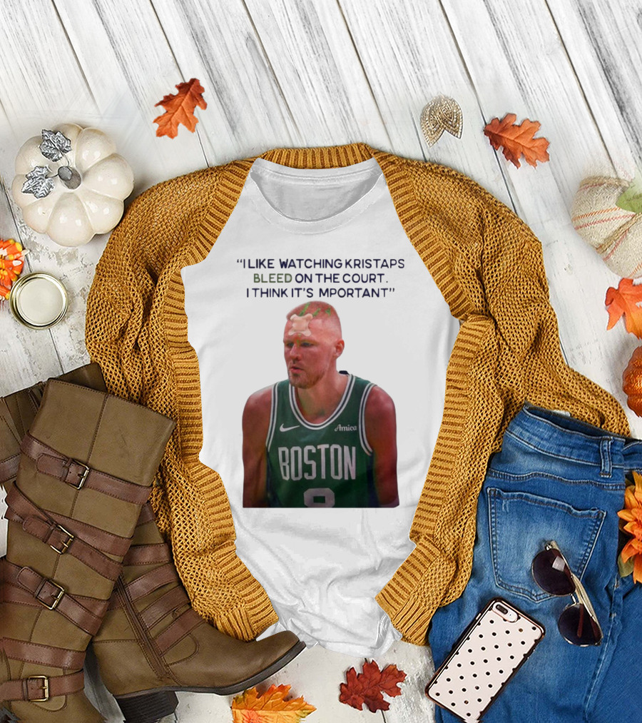 I Like ing Kristaps Bleed On The Court I Think It's Important Boston 8 Amica T-Shirt