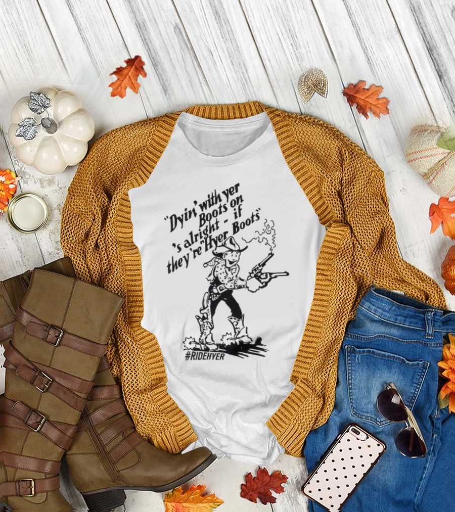 Dying With Yer Boots On If They’re Hyer Boots Ridehyer Cowboy Design T-Shirt