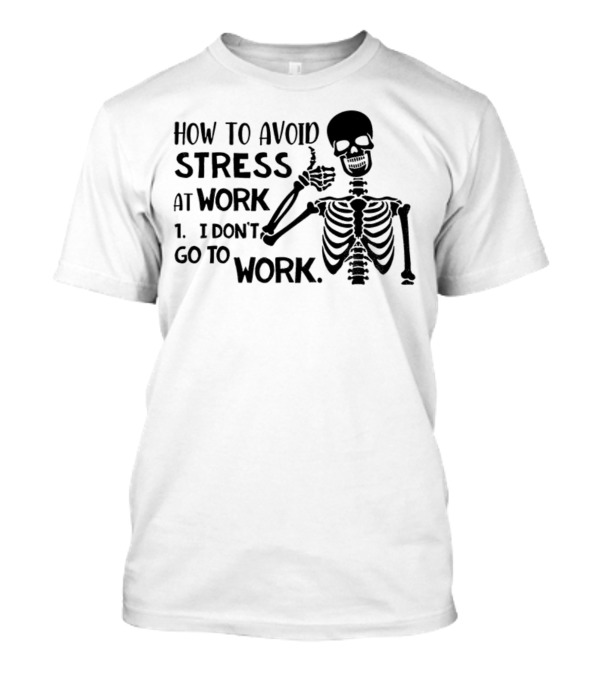 Skeleton How To Avoid Stress I Don’t Go To Work Humorous Lazy Lifestyle Apparel T-Shirt