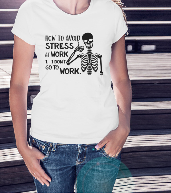 Skeleton How To Avoid Stress I Don’t Go To Work Humorous Lazy Lifestyle Apparel T-Shirt