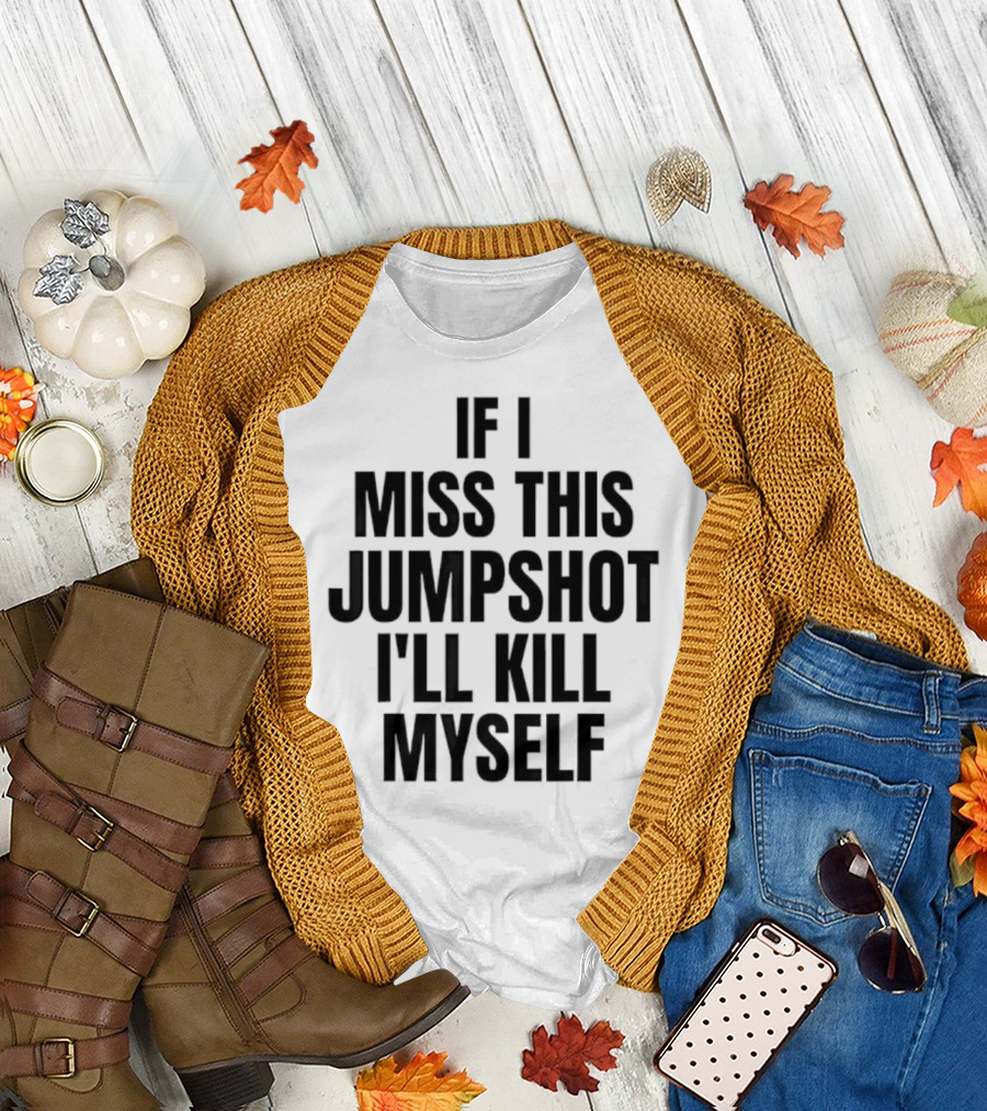 If I miss this jumpshot I’ll kill myself T-Shirt