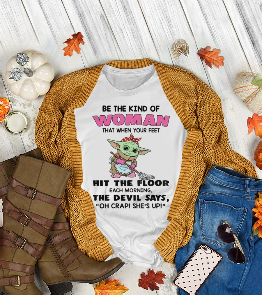 Be The Kind of Woman When Your Feet Hit The Floor Each Morning The Devil Says Oh Crap She's Up Baby Yoda T-Shirt