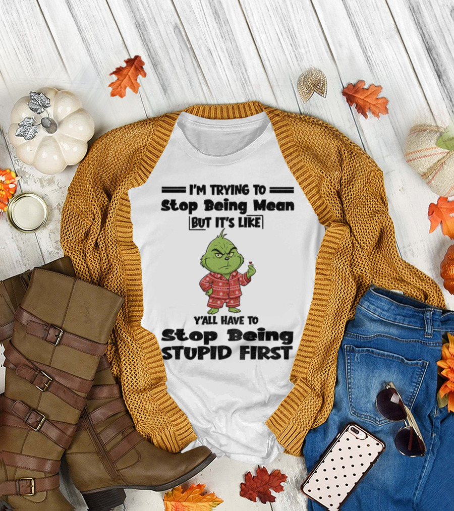 Grinch I'm Trying to Stop Being Mean But It's Like Y'all Have to Stop Being Stupid First Christmas T-Shirt