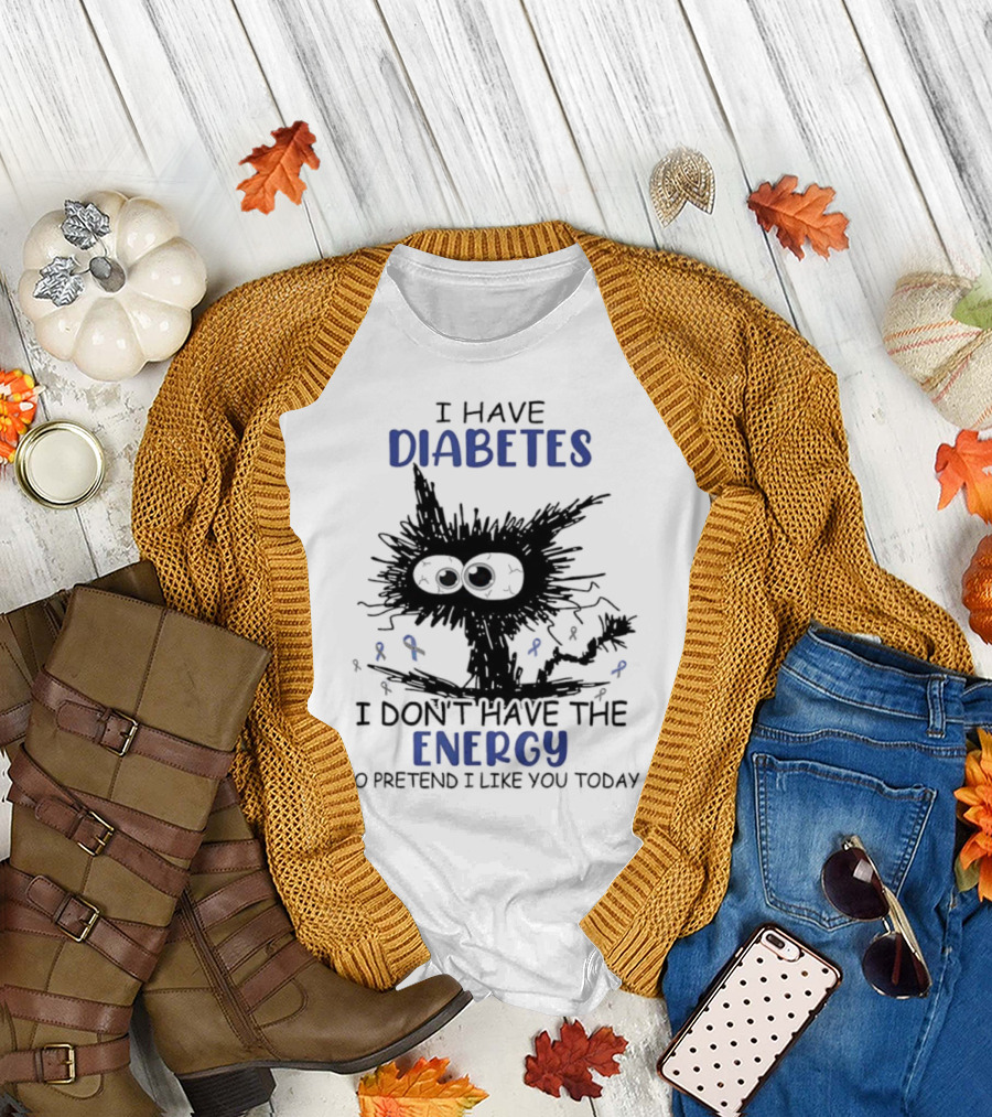Cat I Have Diabetes I Don't Have the Energy to Pretend I Like You Today T-Shirt