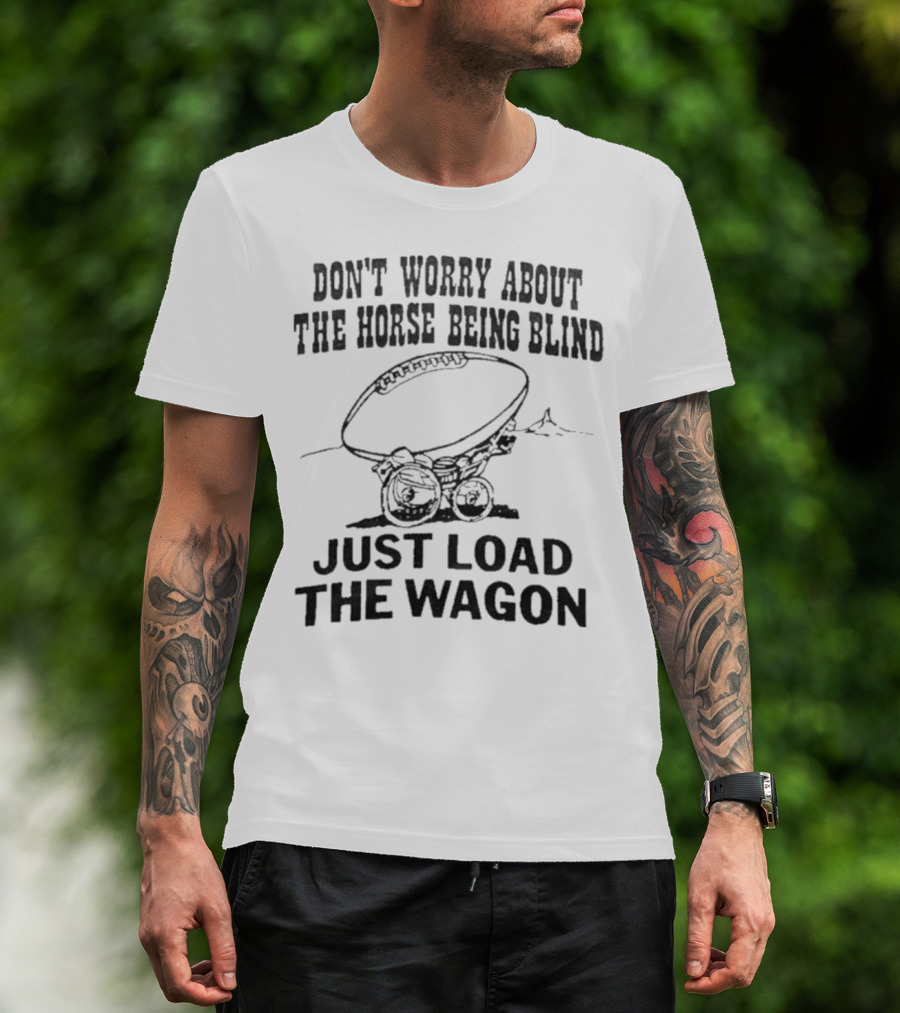 Don’t Worry About The Horse Being Blind Just Load The Wagon Football T-Shirt