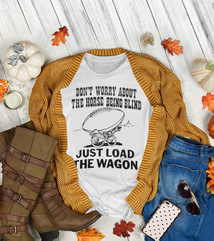 Don’t Worry About The Horse Being Blind Just Load The Wagon Football T-Shirt