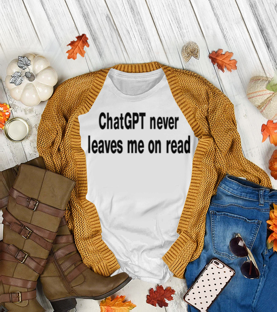 ChatGPT Never Leaves Me On Read Text Statement T-Shirt