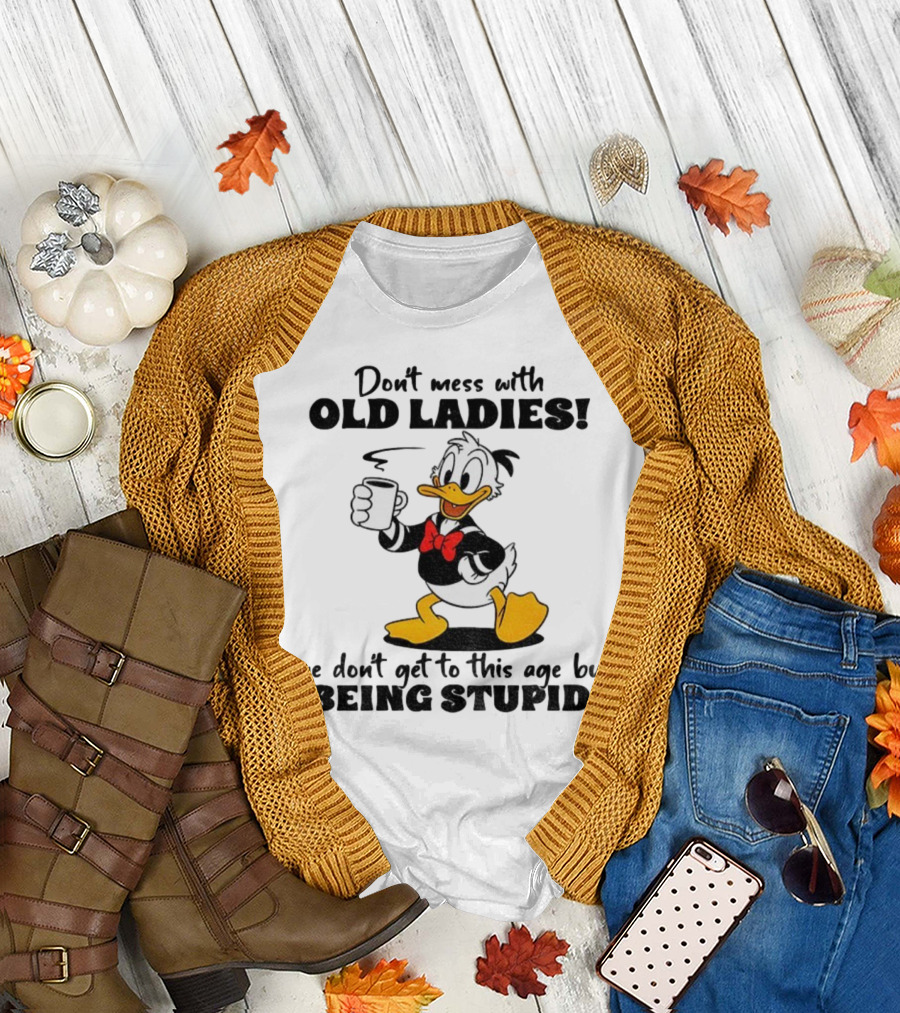 Don't Mess with Old Ladies Duck We Don't Get to This Age by Being Stupid T-Shirt