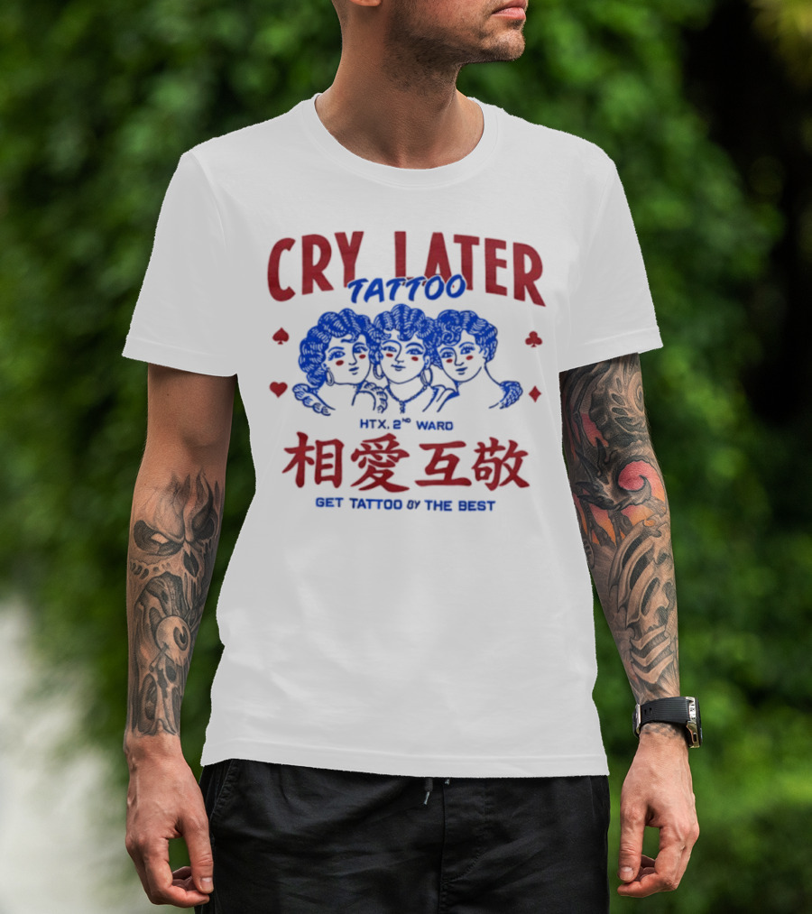 Cry Later Tattoo HTX 2nd Ward 相愛互敬 Get Tattoo By The Best T-Shirt