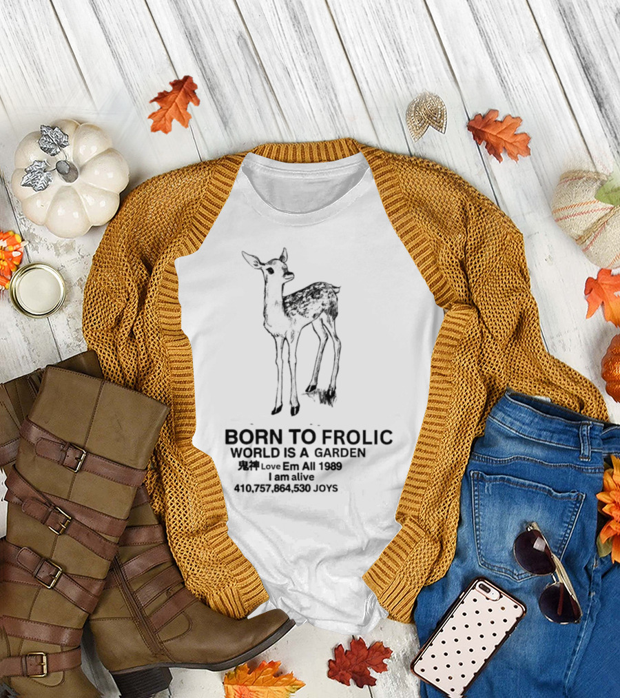 Born to Frolic Fawn World is a Garden I Am Alive T-Shirt