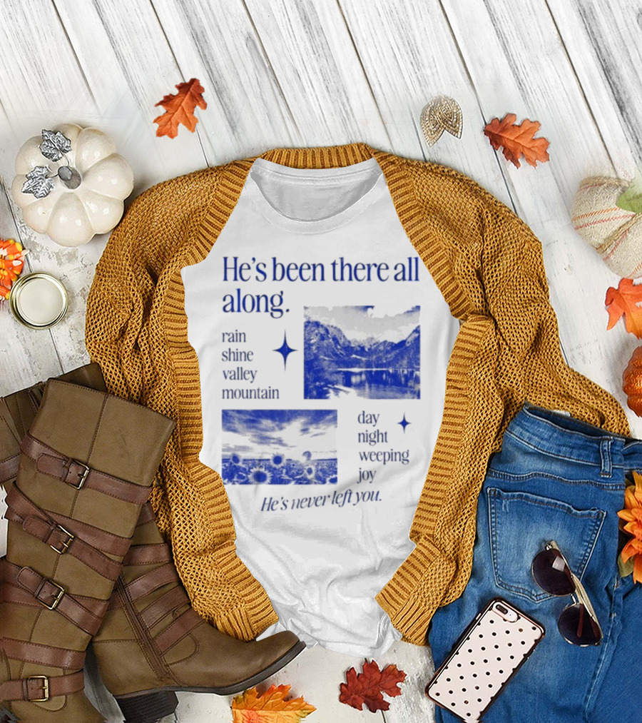 He’s Been There All Along Rain Shine Valley Mountain Day Night Weeping Joy He’s Never Left You T-Shirt