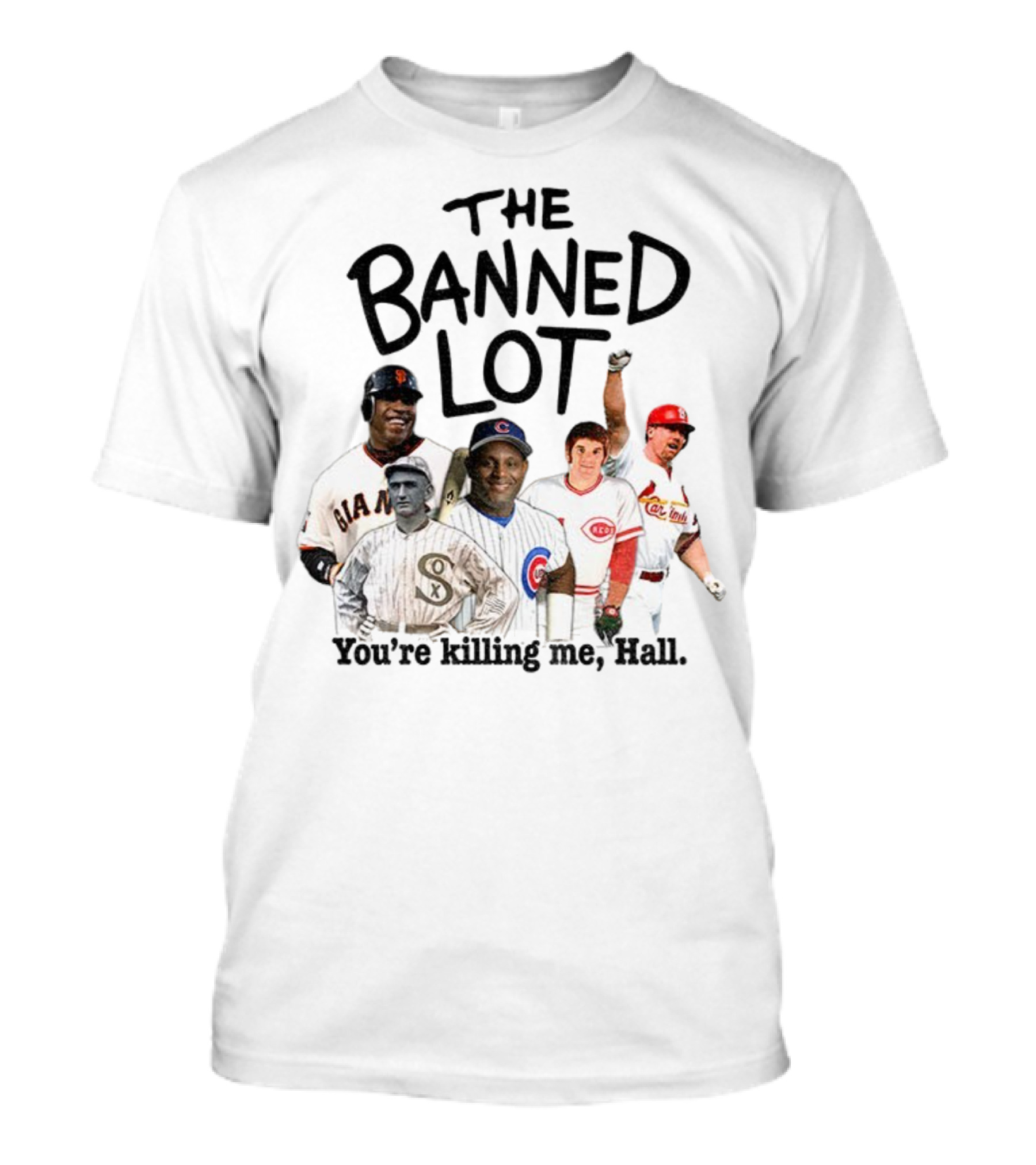 Barry Bonds Pete Rose Shoeless Joe Jackson Mark McGwire The Banned Lot You're Killing Me Hall Baseball MLB 2025 T-Shirt