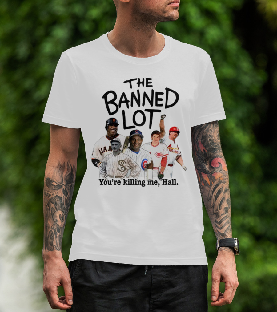 Barry Bonds Pete Rose Shoeless Joe Jackson Mark McGwire The Banned Lot You're Killing Me Hall Baseball MLB 2025 T-Shirt