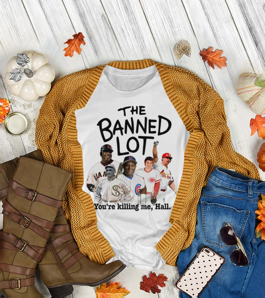 Barry Bonds Pete Rose Shoeless Joe Jackson Mark McGwire The Banned Lot You're Killing Me Hall Baseball MLB 2025 T-Shirt