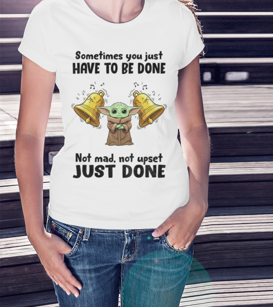 Baby Yoda Sometimes You Just Have To Be Done Not Mad Not Upset Just Done With Bells T-Shirt