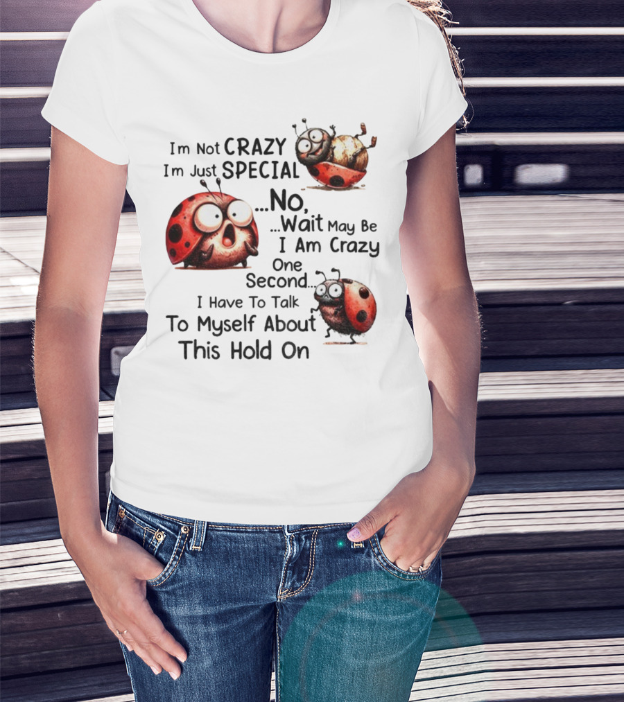 I'm Not Crazy I'm Just Special No Wait May Be I Am Crazy One Second I Have To Talk To Myself About This Hold On Ladybug T-Shirt