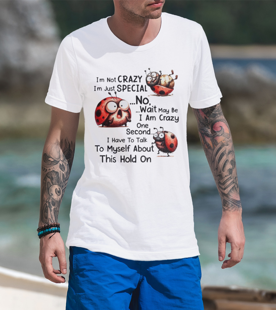 I'm Not Crazy I'm Just Special No Wait May Be I Am Crazy One Second I Have To Talk To Myself About This Hold On Ladybug T-Shirt