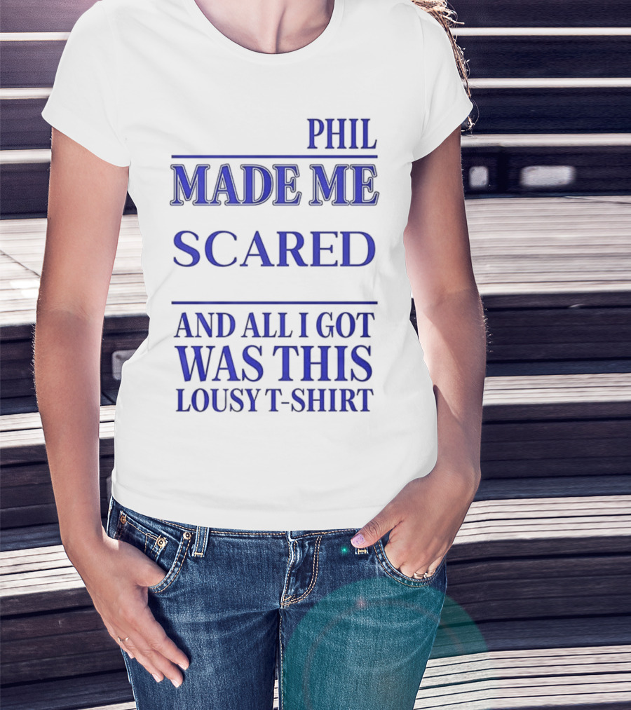 PHIL MADE ME SCARED AND ALL I GOT WAS THIS LOUSY T-Shirt