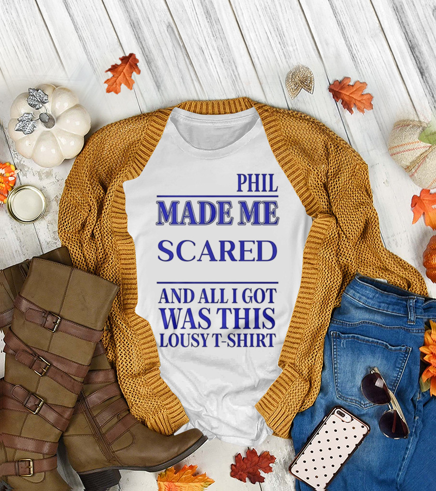 PHIL MADE ME SCARED AND ALL I GOT WAS THIS LOUSY T-Shirt