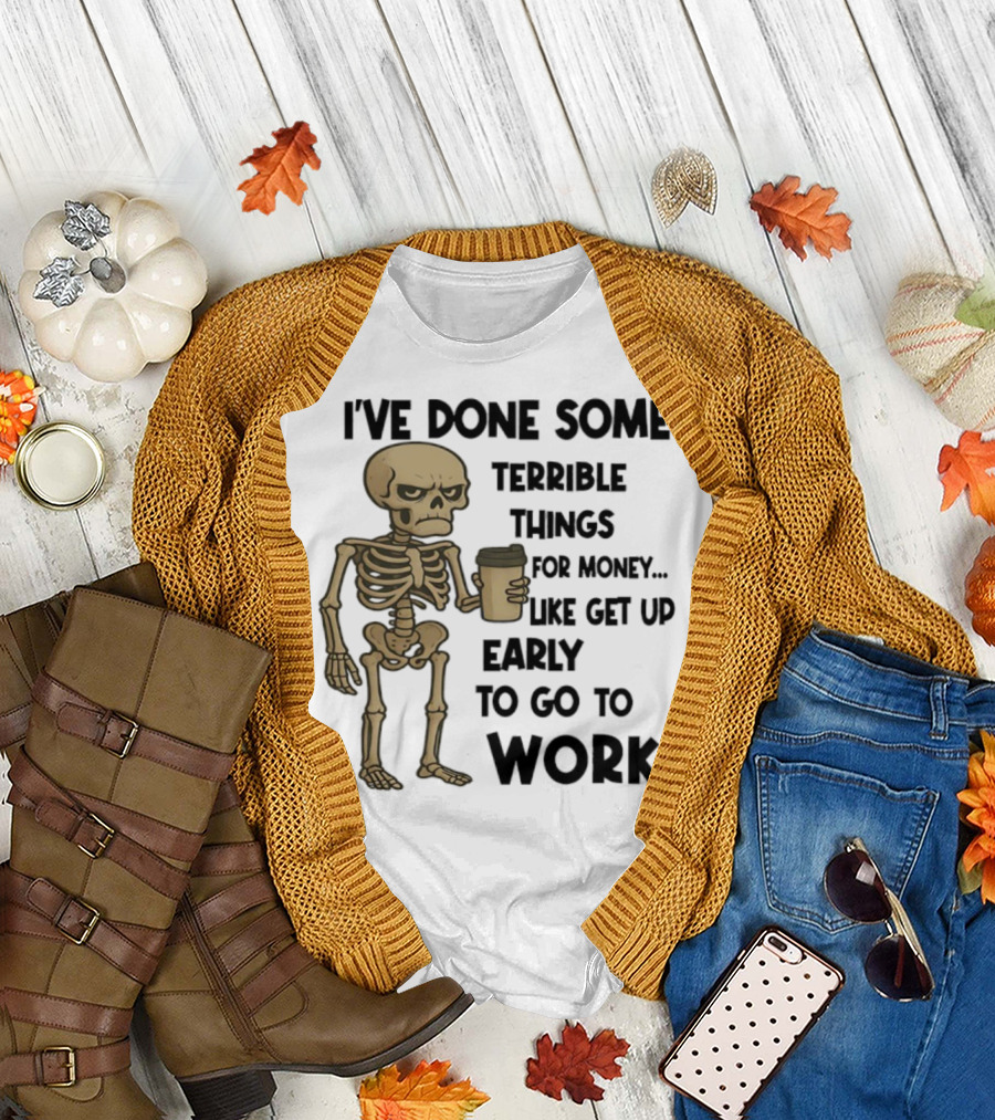Skeleton I've Done Some Terrible Things for Money Like Get Up Early to Go to Work T-Shirt