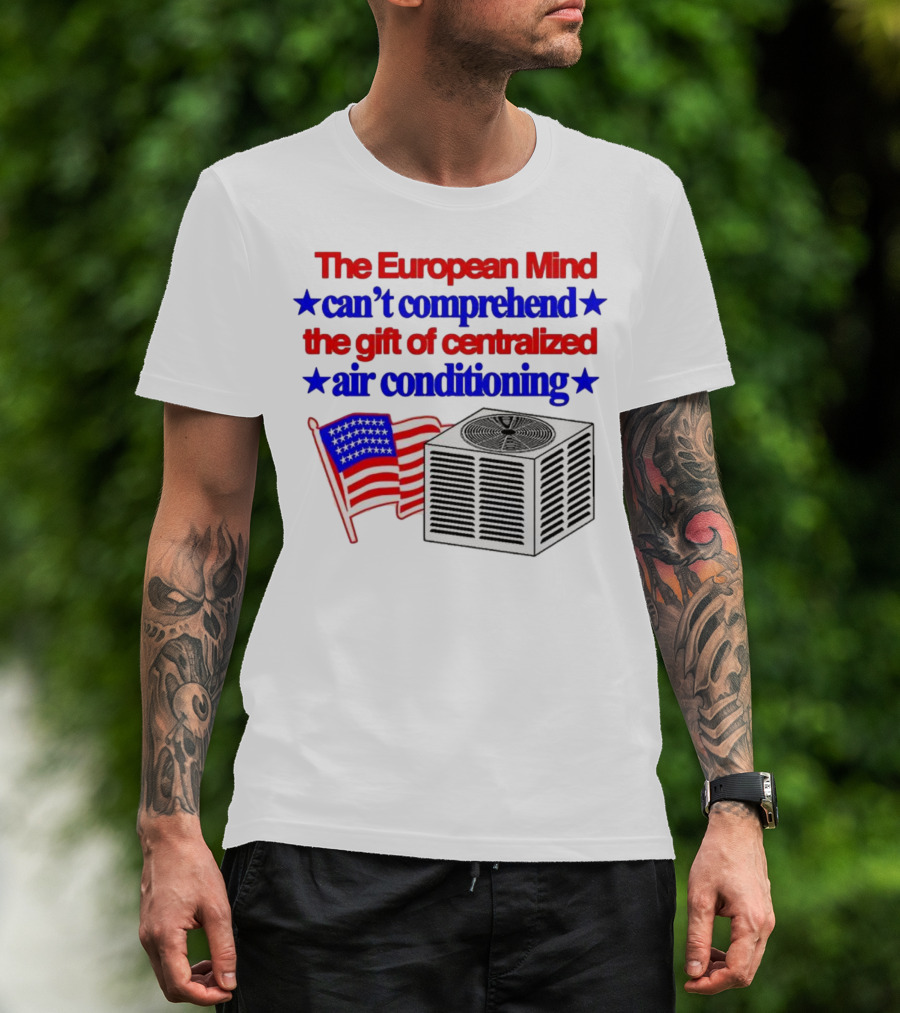 The European Mind Can't Comprehend The Gift Of Centralized Air Conditioning With American Stars And Stripes Flag T-Shirt