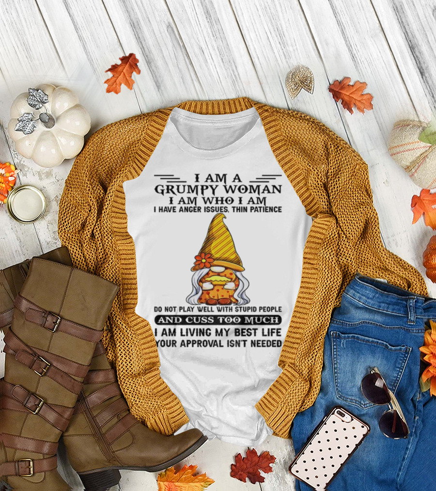 I Am a Grumpy Woman I Am Who I Am Anger Issues Thin Patience Do Not Play Well With Stupid People Your Approval Isn't Needed T-Shirt