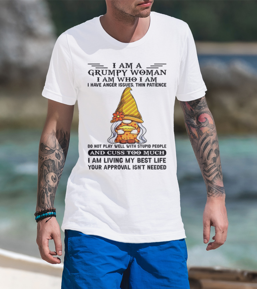 I Am A Grumpy Woman I Am Who I Am Anger Issues Thin Patience Do Not Play Well With Stupid People Your Approval Isn't Needed T-Shirt
