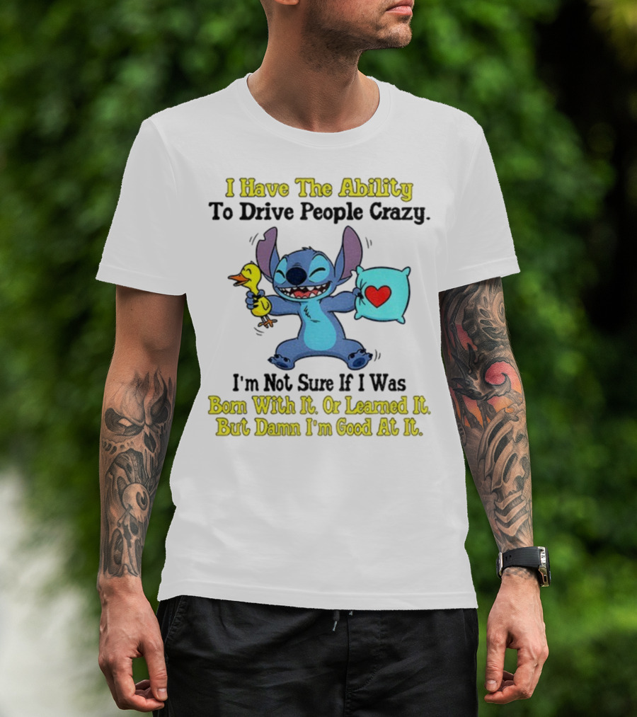 Stitch I Have The Ability To Drive People Crazy Born With It Or Learned It But Damn I'm Good At It T-Shirt